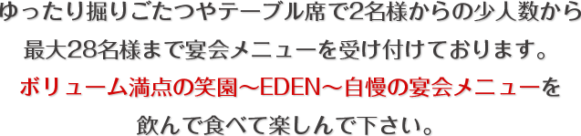 ゆったり掘りごたつやテーブル席で2名様からの少人数から最大28名様まで宴会メニューを受け付けております。｜ボリューム満点の笑園自慢の宴会メニューを飲んで食べて楽しんで下さい。